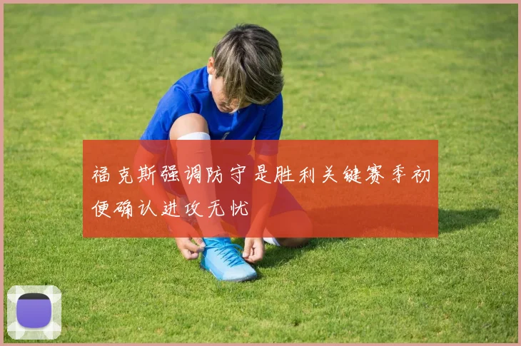 福克斯强调防守是胜利关键赛季初便确认进攻无忧