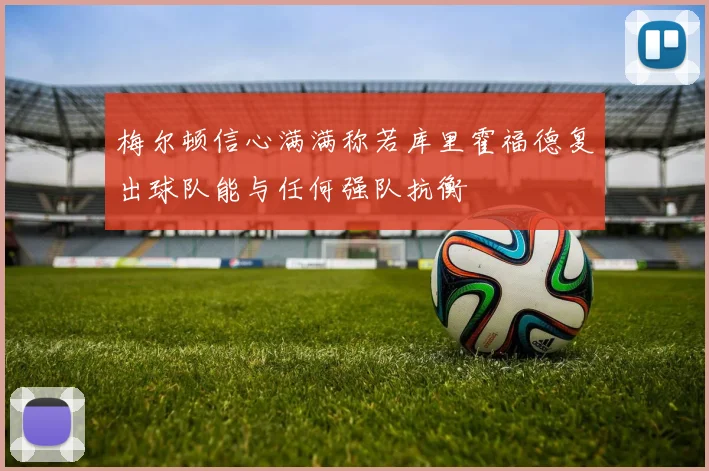 梅尔顿信心满满称若库里霍福德复出球队能与任何强队抗衡