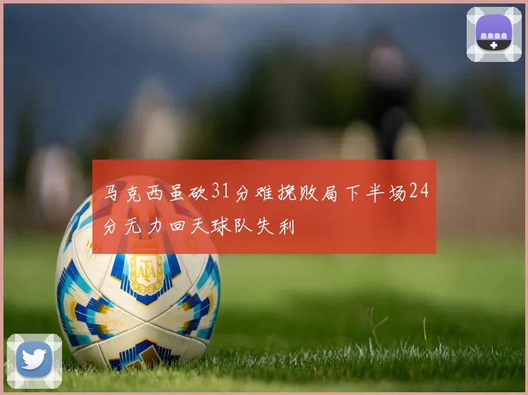 马克西虽砍31分难挽败局下半场24分无力回天球队失利