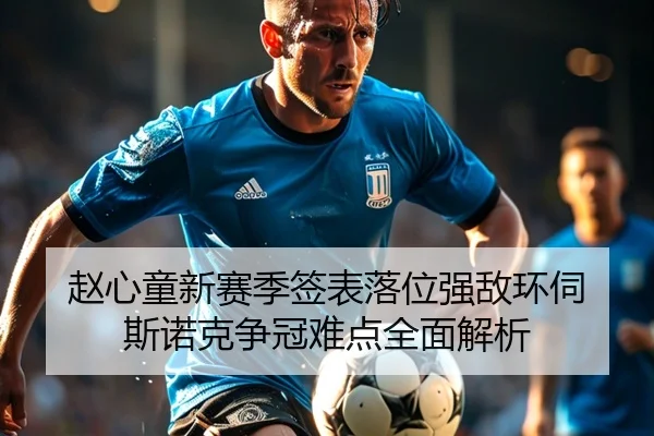 赵心童新赛季签表落位强敌环伺 斯诺克争冠难点全面解析
